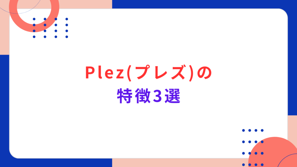 Plez (プレズ) の特徴3選